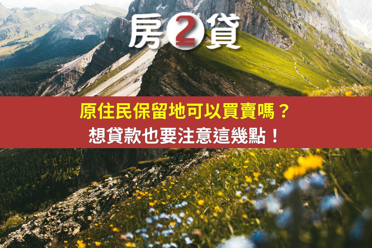 原住民保留地可以買賣嗎?想貸款也要注意這幾點!(示意圖)