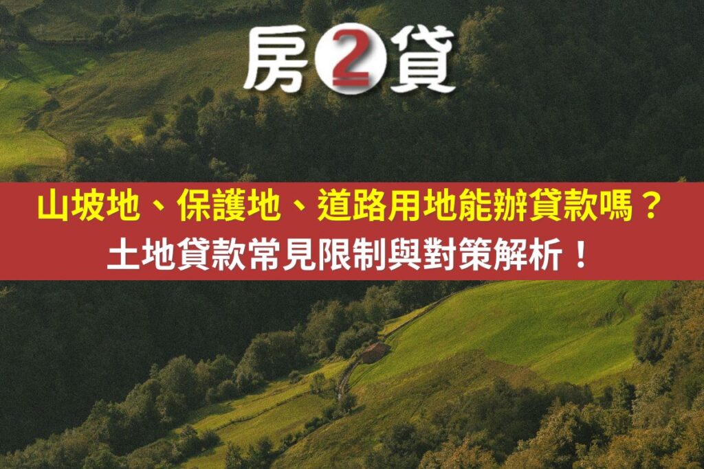 山坡地、保護地、道路用地能辦貸款嗎？土地貸款常見限制與對策解析！(示意圖)