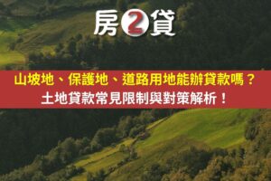 山坡地、保護地、道路用地能辦貸款嗎？土地貸款常見限制與對策解析！(示意圖)
