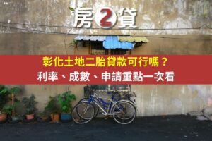 彰化土地二胎貸款可行嗎？利率、成數、申請重點一次看(示意圖)