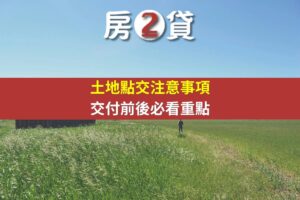 土地點交注意事項｜交付前後必看重點(精選圖)